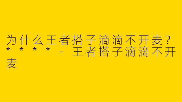 为什么王者搭子滴滴不开麦？****