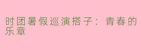 时团暑假巡演搭子：青春的乐章