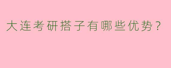 大连考研搭子有哪些优势?