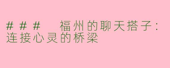 ### 福州的聊天搭子：连接心灵的桥梁