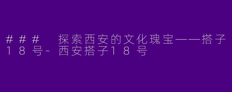 ### 探索西安的文化瑰宝——搭子18号