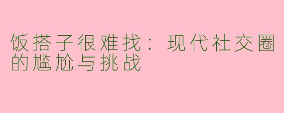 饭搭子很难找：现代社交圈的尴尬与挑战