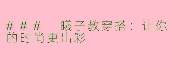 ### 曦子教穿搭:让你的时尚更出彩