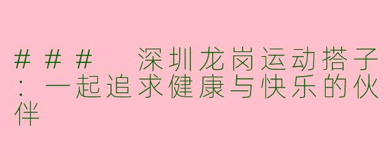 ### 深圳龙岗运动搭子：一起追求健康与快乐的伙伴
