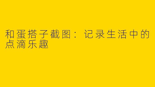 和蛋搭子截图：记录生活中的点滴乐趣