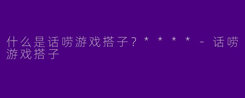 什么是话唠游戏搭子?****