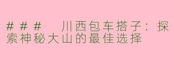 ### 川西包车搭子：探索神秘大山的最佳选择