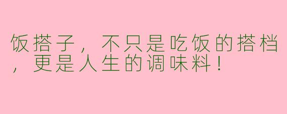 饭搭子，不只是吃饭的搭档，更是人生的调味料！