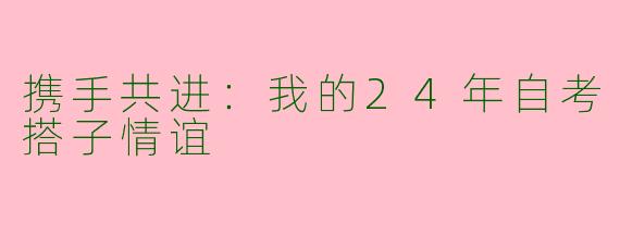 携手共进：我的24年自考搭子情谊
