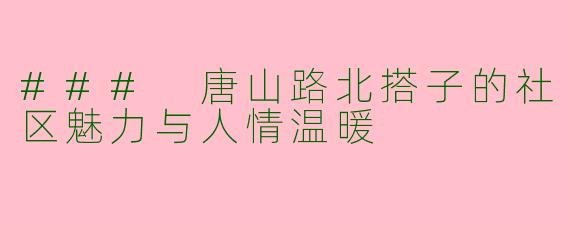 ### 唐山路北搭子的社区魅力与人情温暖