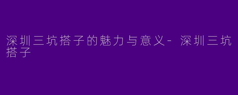 深圳三坑搭子的魅力与意义