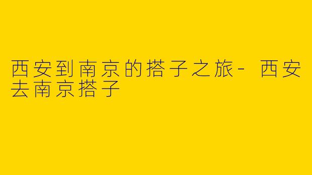 西安到南京的搭子之旅-西安去南京搭子