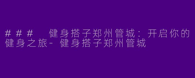 ### 健身搭子郑州管城:开启你的健身之旅