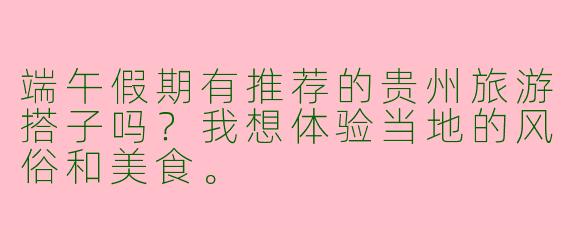 端午假期有推荐的贵州旅游搭子吗？我想体验当地的风俗和美食。