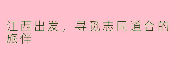 江西出发，寻觅志同道合的旅伴