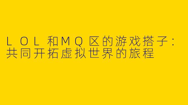 LOL和MQ区的游戏搭子:共同开拓虚拟世界的旅程