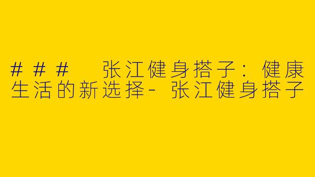 ### 张江健身搭子：健康生活的新选择-张江健身搭子