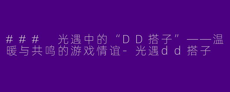 ### 光遇中的“DD搭子”——温暖与共鸣的游戏情谊