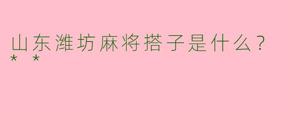 山东潍坊麻将搭子是什么？**