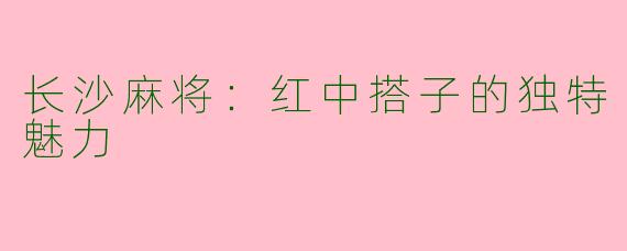 长沙麻将：红中搭子的独特魅力