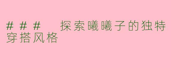 ### 探索曦曦子的独特穿搭风格