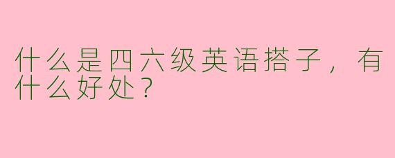 什么是四六级英语搭子，有什么好处？
