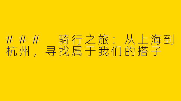 ### 骑行之旅：从上海到杭州，寻找属于我们的搭子