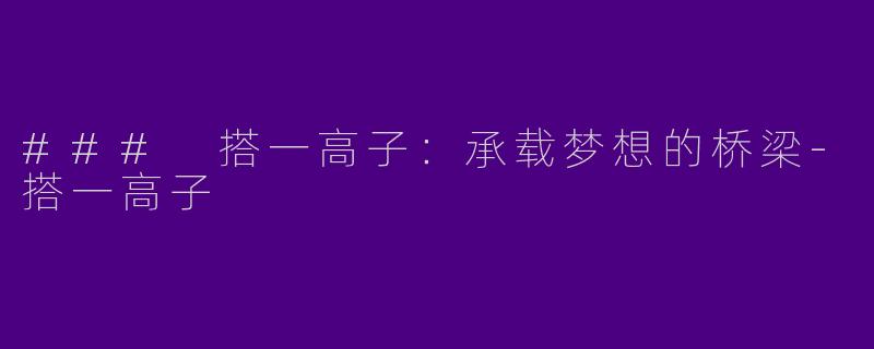 ### 搭一高子：承载梦想的桥梁-搭一高子