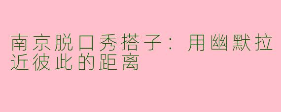 南京脱口秀搭子：用幽默拉近彼此的距离