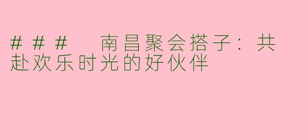 ### 南昌聚会搭子：共赴欢乐时光的好伙伴