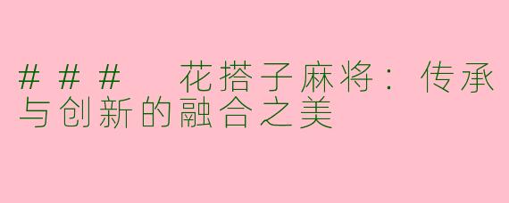 ### 花搭子麻将：传承与创新的融合之美