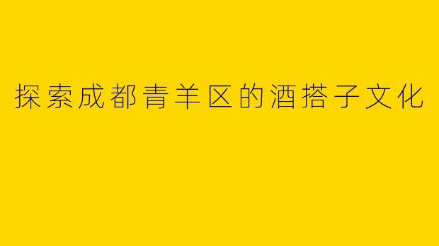 探索成都青羊区的酒搭子文化
