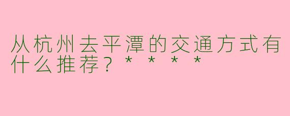 从杭州去平潭的交通方式有什么推荐?****