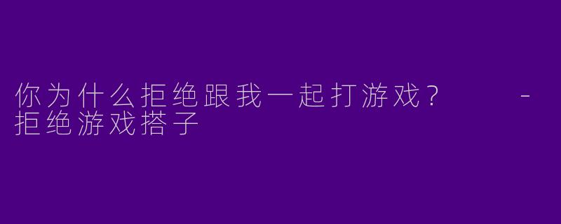 你为什么拒绝跟我一起打游戏？  