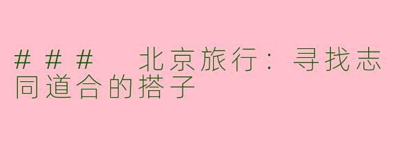 ### 北京旅行：寻找志同道合的搭子