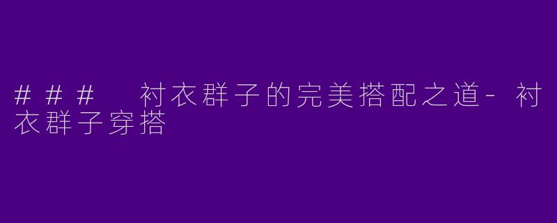 ### 衬衣群子的完美搭配之道-衬衣群子穿搭