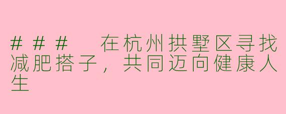 ### 在杭州拱墅区寻找减肥搭子，共同迈向健康人生