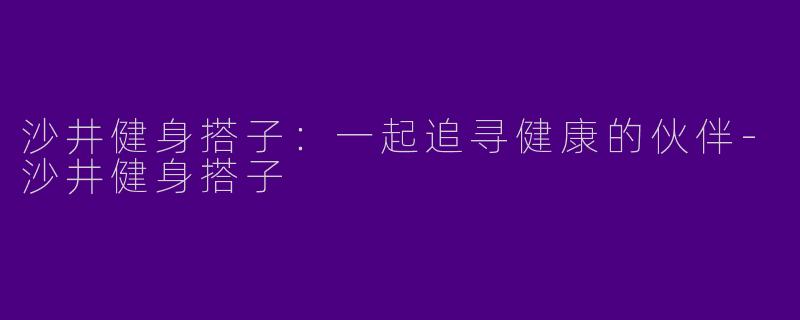沙井健身搭子：一起追寻健康的伙伴