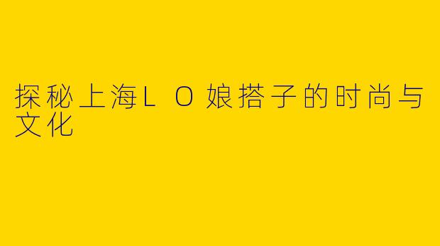探秘上海LO娘搭子的时尚与文化