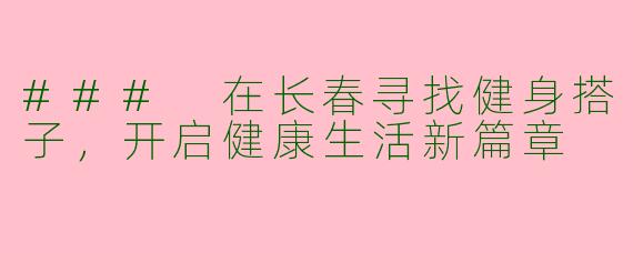 ### 在长春寻找健身搭子，开启健康生活新篇章