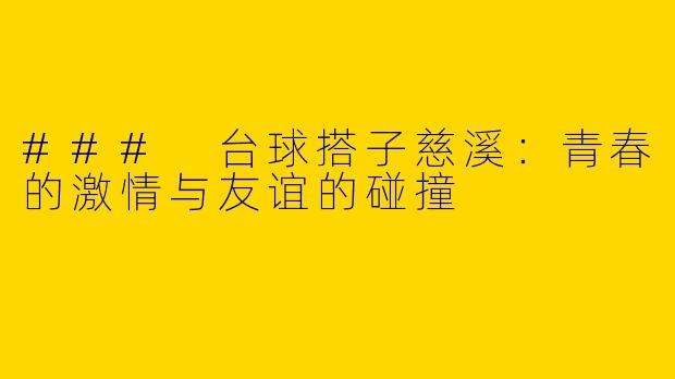 ### 台球搭子慈溪：青春的激情与友谊的碰撞