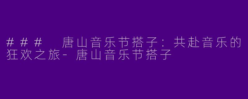 ### 唐山音乐节搭子：共赴音乐的狂欢之旅
