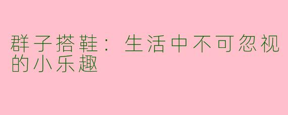 群子搭鞋：生活中不可忽视的小乐趣
