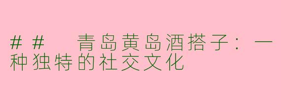 ## 青岛黄岛酒搭子：一种独特的社交文化