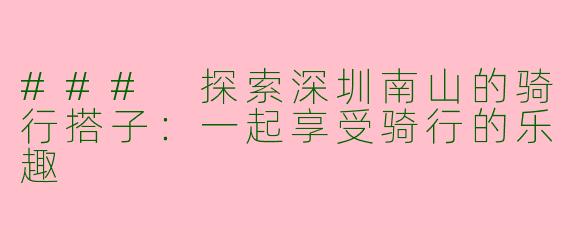 ### 探索深圳南山的骑行搭子：一起享受骑行的乐趣