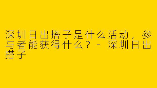 深圳日出搭子是什么活动,参与者能获得什么?