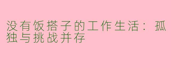 没有饭搭子的工作生活：孤独与挑战并存