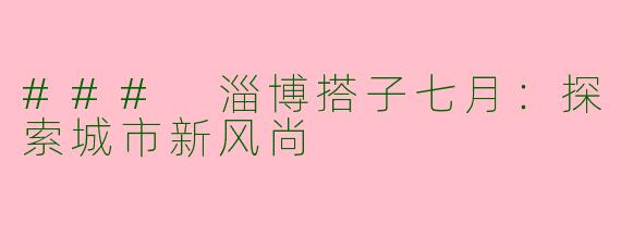 ### 淄博搭子七月：探索城市新风尚