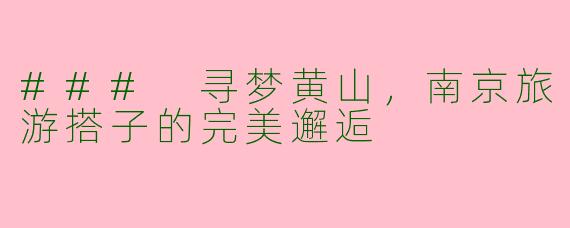 ### 寻梦黄山，南京旅游搭子的完美邂逅