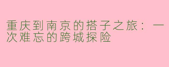 重庆到南京的搭子之旅:一次难忘的跨城探险